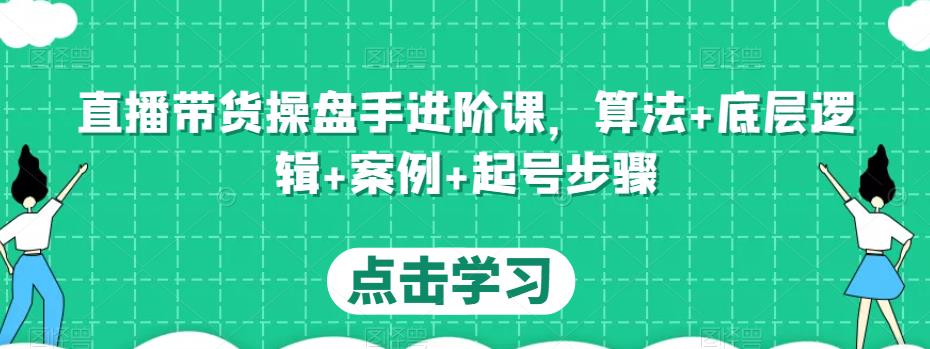 直播带货操盘手进阶课，算法+底层逻辑+案例+起号步骤_海蓝资源库