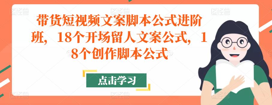 带货短视频文案脚本公式进阶班，18个开场留人文案公式，18个创作脚本公式_海蓝资源库