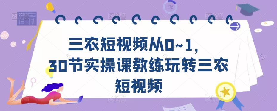 三农短视频从0~1，​30节实操课教练玩转三农短视频_海蓝资源库