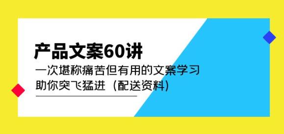 产品文案60讲：一次堪称痛苦但有用的文案学习助你突飞猛进（配送资料）_海蓝资源库