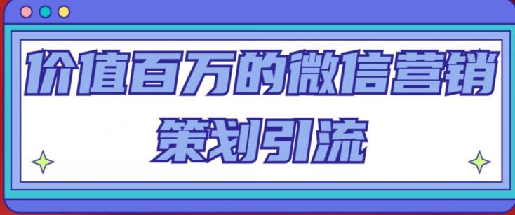 价值百万的微信营销策划引流系列课，每天引流100精准粉_海蓝资源库