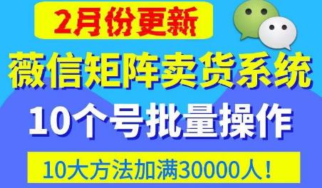 微信矩阵卖货系统，多线程批量养10个微信号，10种加粉落地方法，快速加满3W人卖货！_海蓝资源库