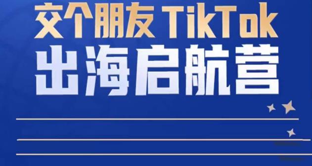 TikTok商家出海启航营：教你TikTok跨境电商的底层逻辑，即使是零基础的你也可以快速上手_海蓝资源库