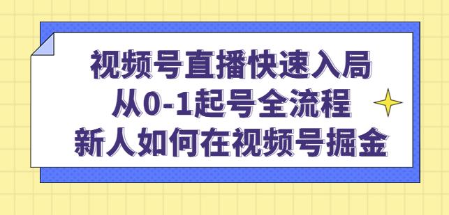 视频号直播快速入局：从0-1起号全流程，新人如何在视频号掘金_海蓝资源库