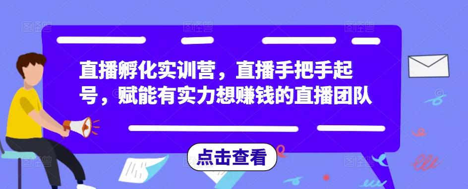 直播孵化实训营，直播手把手起号，赋能有实力想赚钱的直播团队_海蓝资源库