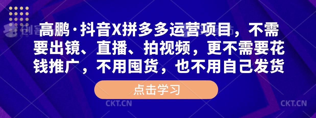 高鹏·抖音X拼多多运营项目，不需要出镜、直播、拍视频，不需要花钱推广，不用囤货，不用自己发货_海蓝资源库