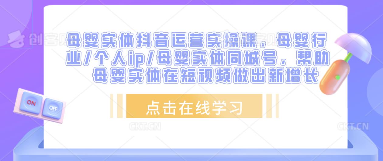 母婴实体抖音运营实操课，母婴行业/个人ip/母婴实体同城号，帮助母婴实体在短视频做出新增长_海蓝资源库