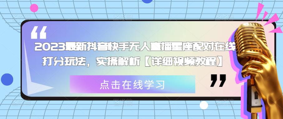 2023最新抖音快手无人直播星座配对在线打分玩法，实操解析【详细视频教程】_海蓝资源库