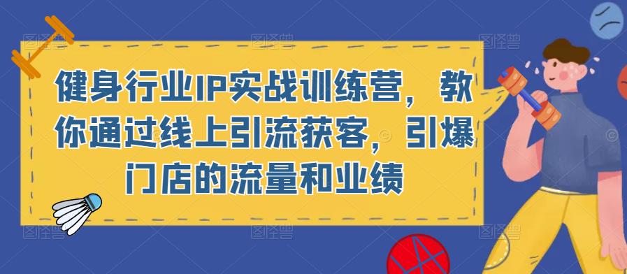 健身行业IP实战训练营，教你通过线上引流获客，引爆门店的流量和业绩_海蓝资源库