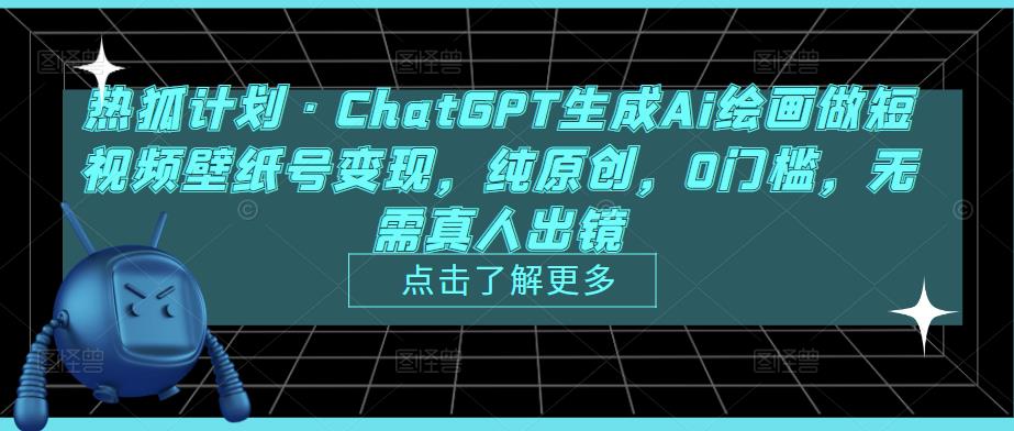 热狐计划·ChatGPT生成Ai绘画做短视频壁纸号变现，纯原创，0门槛，无需真人出镜_海蓝资源库