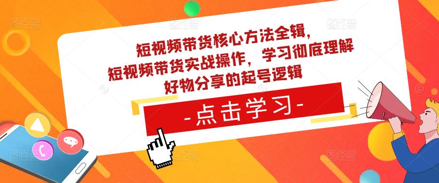 短视频带货核心方法全辑，​短视频带货实战操作，学习彻底理解好物分享的起号逻辑_海蓝资源库