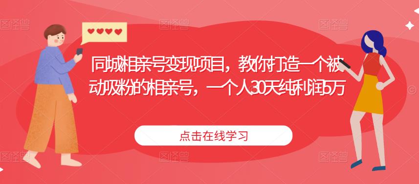 同城相亲号变现项目，教你打造一个被动吸粉的相亲号，一个人30天纯利润5万_海蓝资源库