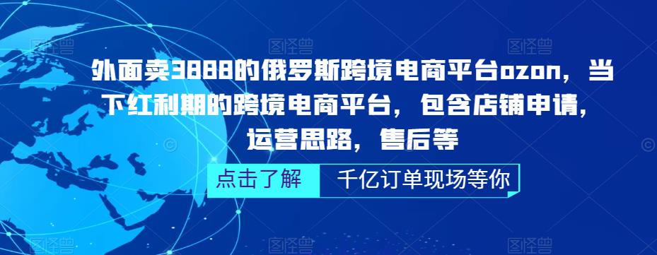 外面卖3888的俄罗斯跨境电商平台ozon运营，当下红利期的跨境电商平台，包含店铺申请，运营思路，售后等_海蓝资源库