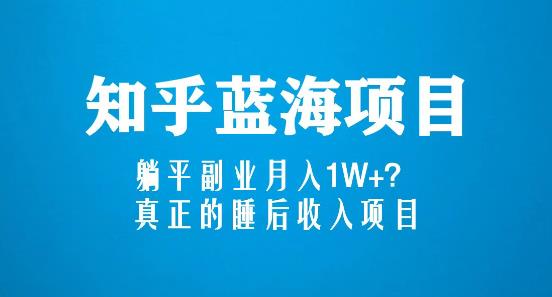 知乎蓝海玩法，躺平副业月入1W+，真正的睡后收入项目（6节视频课）_海蓝资源库