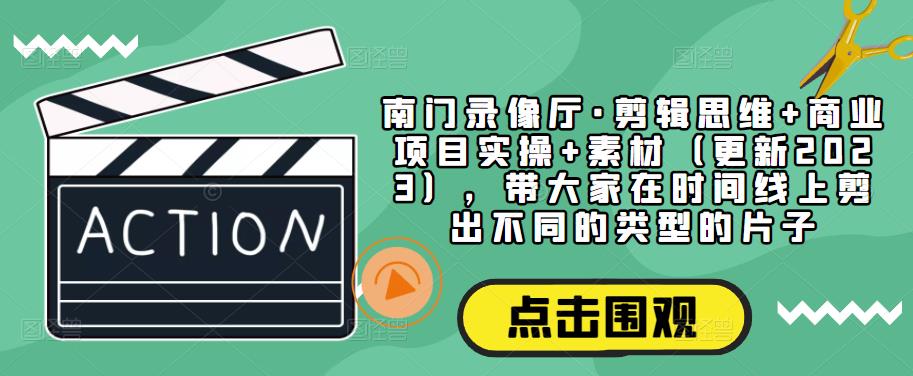 南门录像厅·剪辑思维+商业项目实操+素材（更新2023），带大家在时间线上剪出不同的类型的片子_海蓝资源库