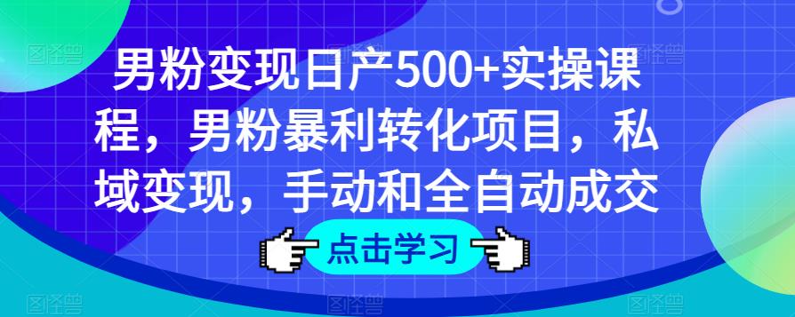 男粉变现日产500+实操课程，男粉暴利转化项目，私域变现，手动和全自动成交_海蓝资源库