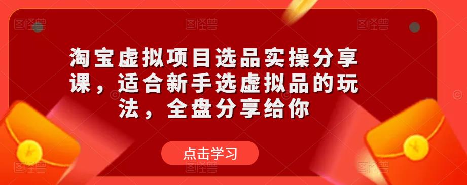 淘宝虚拟项目选品实操分享课，适合新手选虚拟品的玩法，全盘分享给你_海蓝资源库