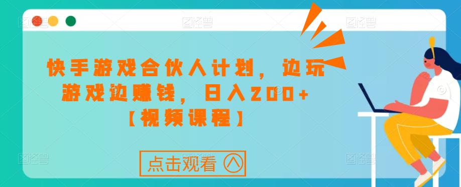 快手游戏合伙人计划项目，边玩游戏边赚钱，日入200+【视频课程】_海蓝资源库