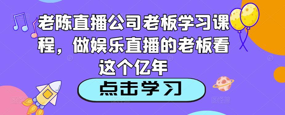 老陈直播公司老板学习课程，做娱乐直播的老板看这个_海蓝资源库