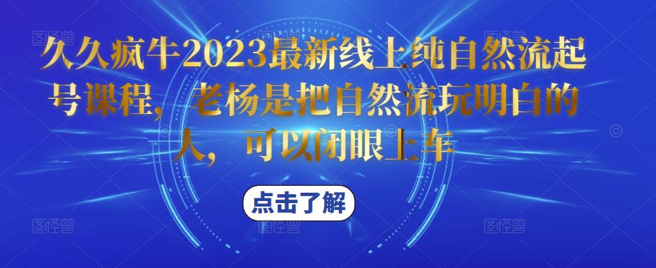 久久疯牛2023最新线上纯自然流起号课程，老杨是把自然流玩明白的人，可以闭眼上车_海蓝资源库