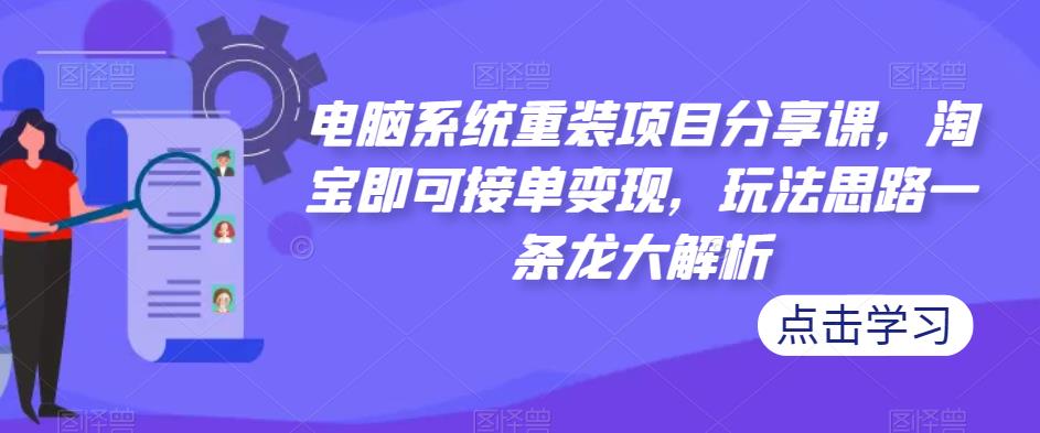 电脑系统重装项目分享课，淘宝即可接单变现，玩法思路一条龙大解析_海蓝资源库