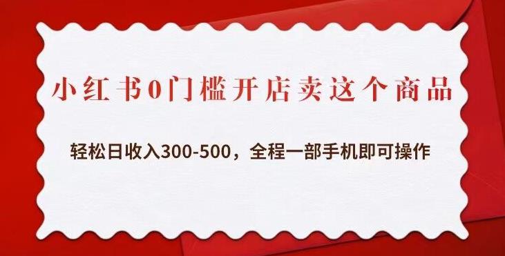 小红书0门槛开店卖这个商品，轻松日收入300-500，全程一部手机即可操作_海蓝资源库