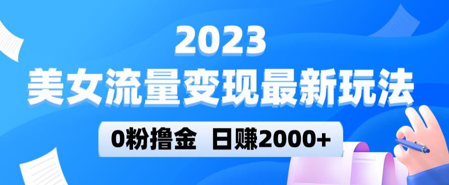 2023美女流量变现最新玩法，0粉撸金，日赚2000+，实测日引流300+_海蓝资源库