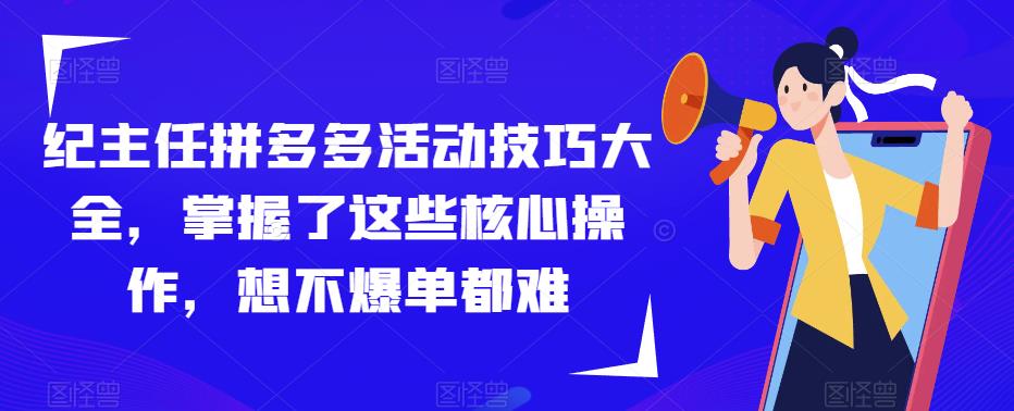 纪主任拼多多活动技巧大全，掌握了这些核心操作，想不爆单都难_海蓝资源库