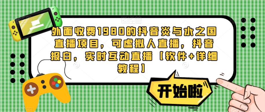 外面收费1980的抖音炎与水之国直播项目，可虚拟人直播，抖音报白，实时互动直播【软件+详细教程】_海蓝资源库