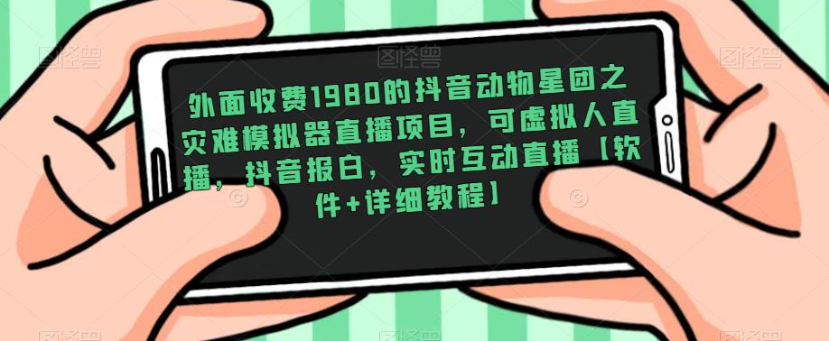 外面收费1980的抖音动物星团之灾难模拟器直播项目，可虚拟人直播，抖音报白，实时互动直播【软件+详细教程】_海蓝资源库