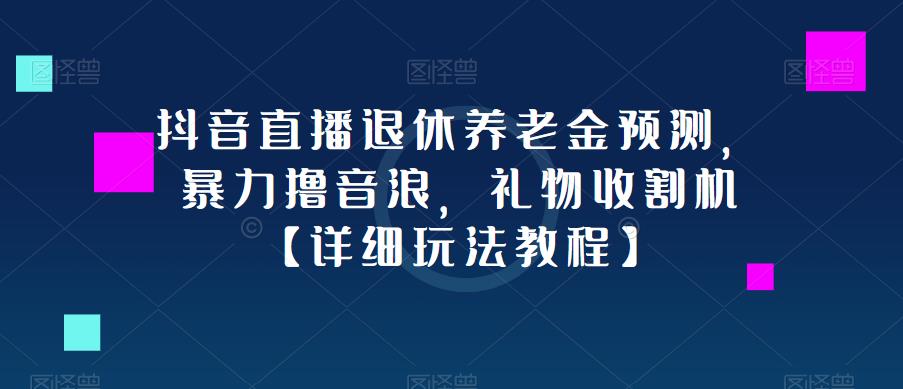 抖音直播退休养老金预测，暴力撸音浪，礼物收割机【详细玩法教程】_海蓝资源库