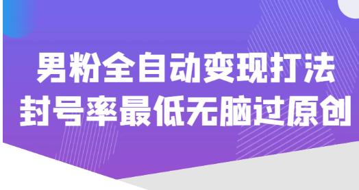 价值1980的男粉全自动变现打法，封号率最低无脑过原创_海蓝资源库