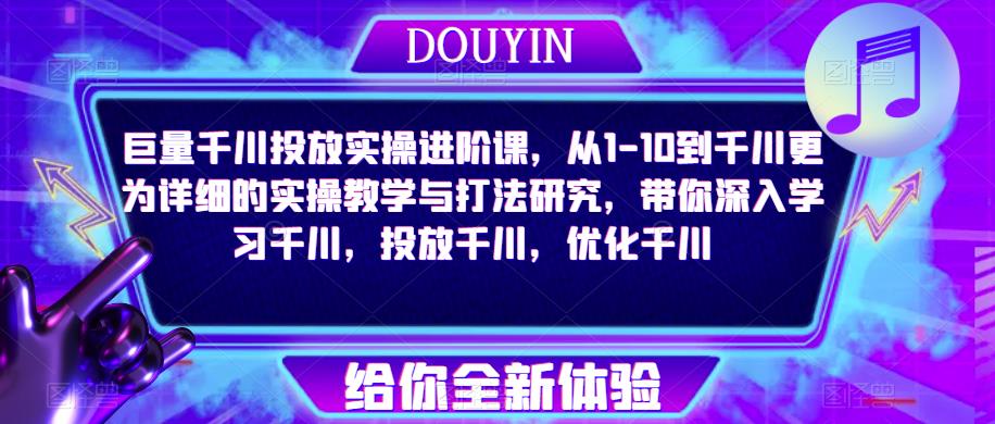 巨量千川投放实操进阶课，从1-10到千川更为详细的实操教学与打法研究，带你深入学习千川，投放千川，优化千川_海蓝资源库