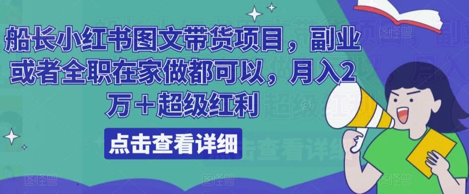 船长小红书图文带货项目，副业或者全职在家做都可以，月入2万＋超级红利_海蓝资源库