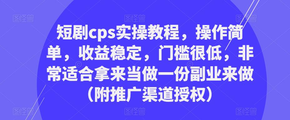 短剧cps实操教程，操作简单，收益稳定，门槛很低，非常适合拿来当做一份副业来做（附推广渠道授权）_海蓝资源库