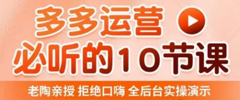 老陶电商·拼多多运营必听10节课，拒绝口嗨，全后台实操演示，花的少，赚得多，爆款更简单_海蓝资源库