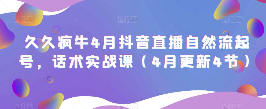 久久疯牛4月抖音直播纯自然流起号，话术实战课（4月更新4节）_海蓝资源库