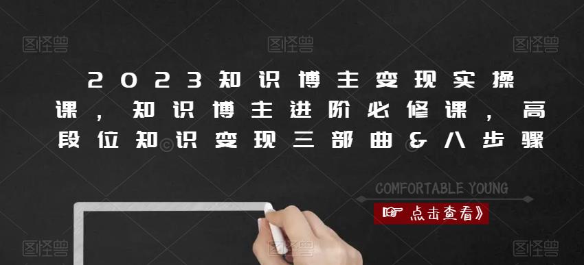 2023知识博主变现实操课，知识博主进阶必修课，高段位知识变现三部曲&八步骤_海蓝资源库