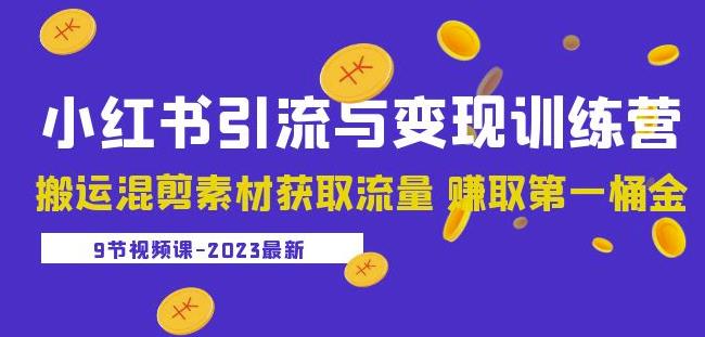 2023小红书引流与变现训练营：搬运混剪素材获取流量赚取第一桶金（9节课）_海蓝资源库