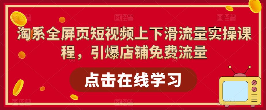 淘系全屏页短视频上下滑流量实操课程，引爆店铺免费流量_海蓝资源库