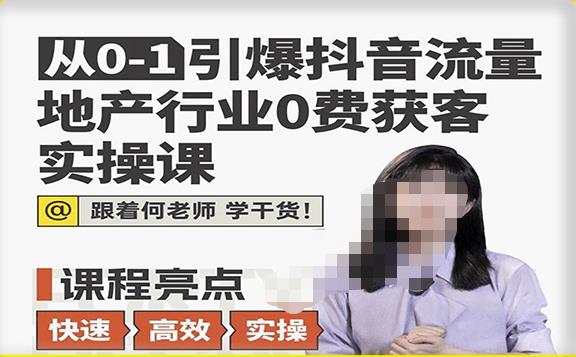 从0-1引爆抖音流量地产行业0费获客实操课，跟着地产人何老师，快速高效实操学干货_海蓝资源库