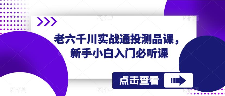 老六千川实战通投测品课，新手小白入门必听课_海蓝资源库