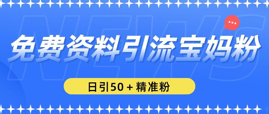 免费资料引流宝妈粉，日引50+精准粉【揭秘】_海蓝资源库