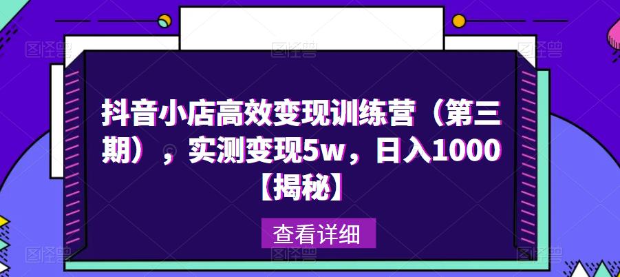 抖音小店高效变现训练营（第三期），实测变现5w，日入1000【揭秘】_海蓝资源库