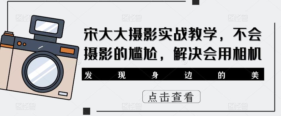 宋大大‮影摄‬实战教学，不会摄影的尴尬，解决会用相机_海蓝资源库