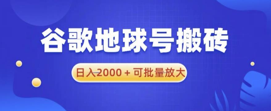 谷歌地球号搬砖项目，日入2000+可批量放大【揭秘】_海蓝资源库