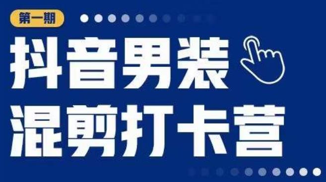 抖音男装混剪打卡营，0基础在家兼职可以做，上手简单_海蓝资源库