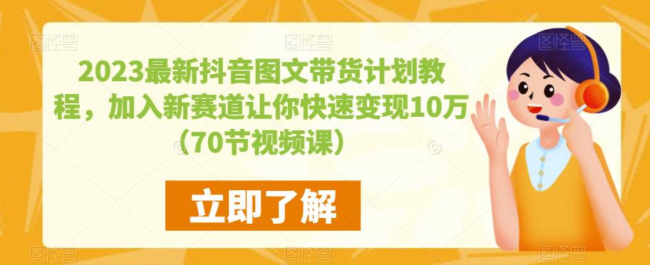 2023最新抖音图文带货计划教程，加入新赛道让你快速变现10万+（70节视频课）_海蓝资源库