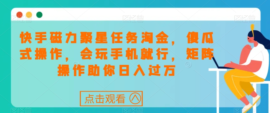 快手磁力聚星任务淘金，傻瓜式操作，会玩手机就行，矩阵操作助你日入过万_海蓝资源库