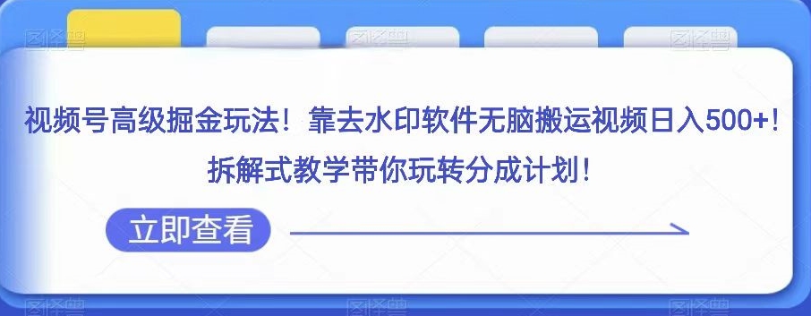 视频号高级掘金玩法，靠去水印软件无脑搬运视频日入500+，拆解式教学带你玩转分成计划【揭秘】_海蓝资源库